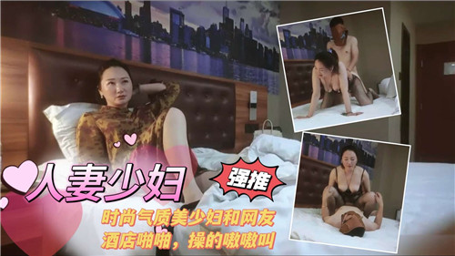 时尚人妻少妇与网友酒店激情啪啪，声音诱人嗷嗷叫